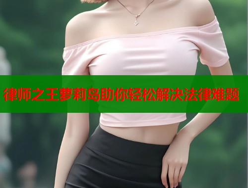 律师之王萝莉岛助你轻松解决法律难题