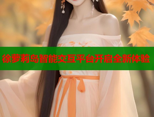 徐萝莉岛智能交互平台开启全新体验