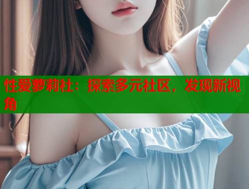 性爱萝莉社：探索多元社区，发现新视角