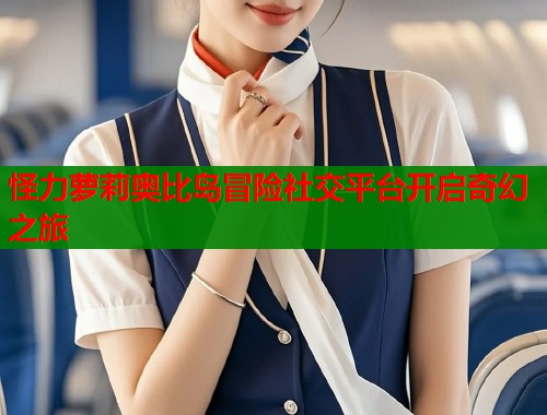 怪力萝莉奥比岛冒险社交平台开启奇幻之旅