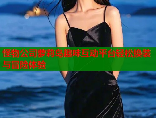 怪物公司萝莉岛趣味互动平台轻松换装与冒险体验