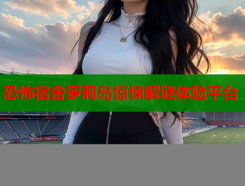 恐怖宿舍萝莉岛惊悚解谜体验平台
