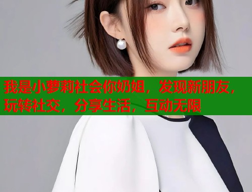 我是小萝莉社会你奶姐，发现新朋友，玩转社交，分享生活，互动无限