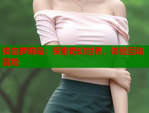 换血萝莉岛：探索奇幻世界，体验互动冒险