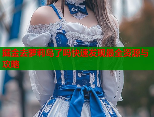 掘金去萝莉岛了吗快速发现最全资源与攻略