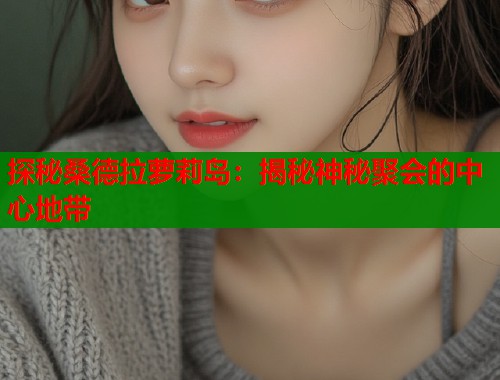 探秘桑德拉萝莉岛：揭秘神秘聚会的中心地带