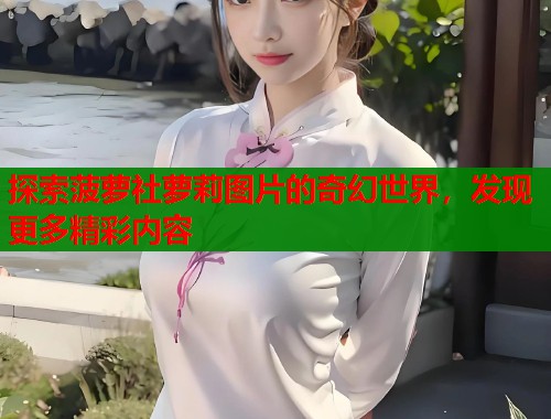 探索菠萝社萝莉图片的奇幻世界，发现更多精彩内容