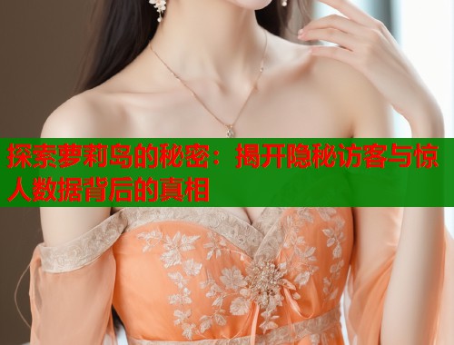 探索萝莉岛的秘密：揭开隐秘访客与惊人数据背后的真相