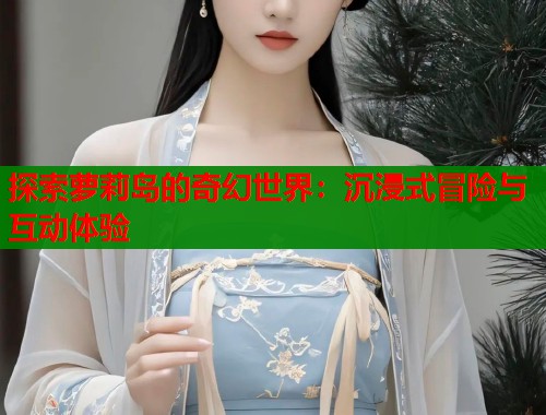 探索萝莉岛的奇幻世界：沉浸式冒险与互动体验