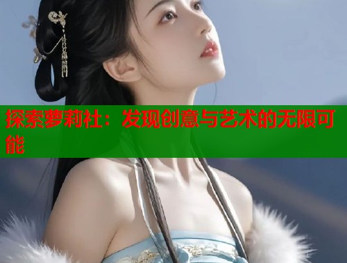 探索萝莉社：发现创意与艺术的无限可能