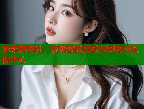 探索萝莉社：发现惊险冒险与创意社区的中心