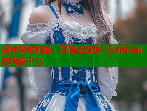 探索蛋萝莉岛：沉浸式冒险与创造自由的终极平台
