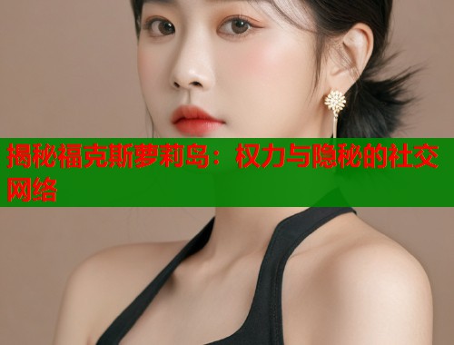 揭秘福克斯萝莉岛：权力与隐秘的社交网络