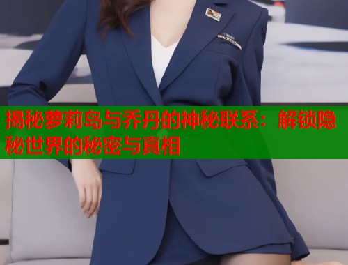 揭秘萝莉岛与乔丹的神秘联系：解锁隐秘世界的秘密与真相