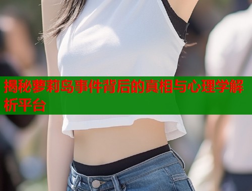 揭秘萝莉岛事件背后的真相与心理学解析平台