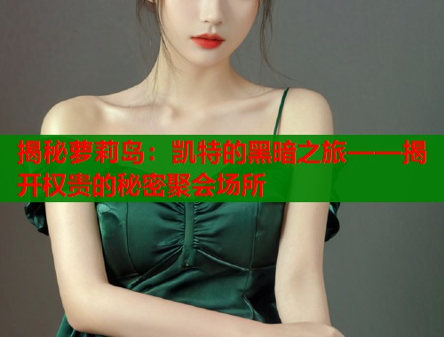揭秘萝莉岛：凯特的黑暗之旅——揭开权贵的秘密聚会场所