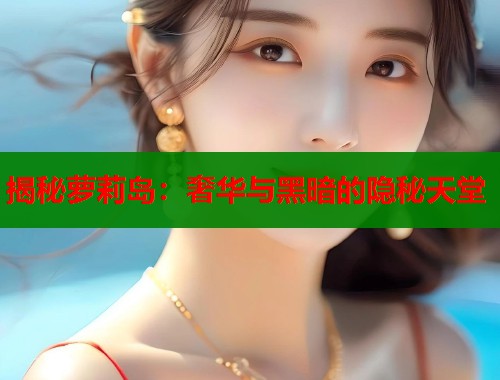 揭秘萝莉岛：奢华与黑暗的隐秘天堂