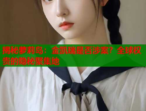 揭秘萝莉岛：金凯瑞是否涉案？全球权贵的隐秘聚集地