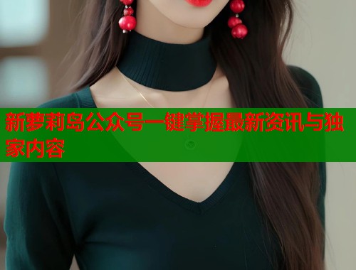 新萝莉岛公众号一键掌握最新资讯与独家内容