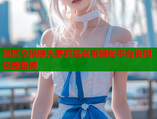 施瓦辛格曝光萝莉岛名单揭秘平台真相快速查询