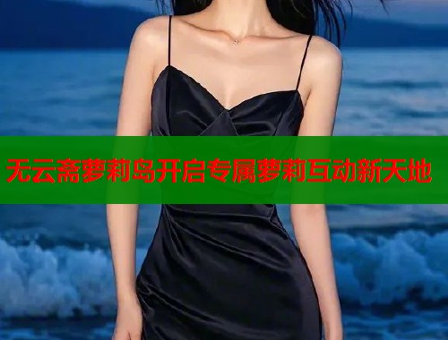 无云斋萝莉岛开启专属萝莉互动新天地