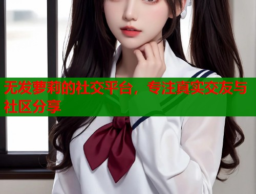 无发萝莉的社交平台，专注真实交友与社区分享