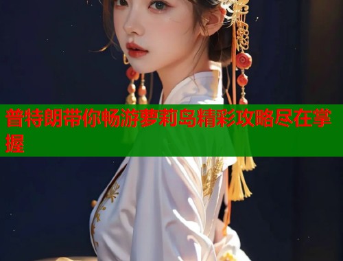 普特朗带你畅游萝莉岛精彩攻略尽在掌握
