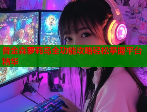 普金森萝莉岛全功能攻略轻松掌握平台精华