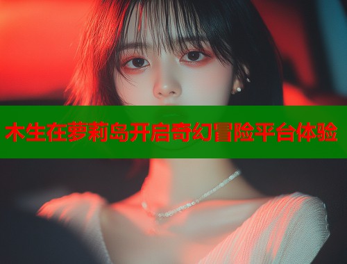 木生在萝莉岛开启奇幻冒险平台体验