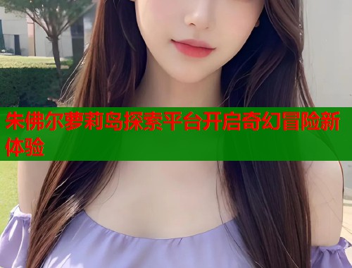 朱佛尔萝莉岛探索平台开启奇幻冒险新体验