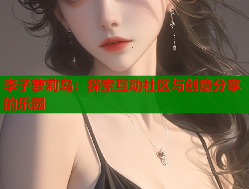 李子萝莉岛：探索互动社区与创意分享的乐园