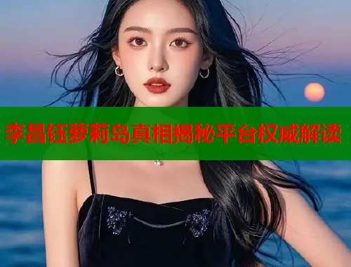 李昌钰萝莉岛真相揭秘平台权威解读