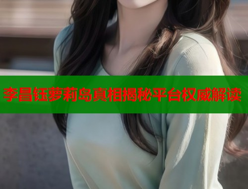 李昌钰萝莉岛真相揭秘平台权威解读