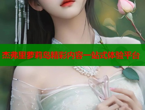 杰弗里萝莉岛精彩内容一站式体验平台