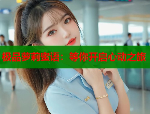 极品萝莉蜜语：等你开启心动之旅