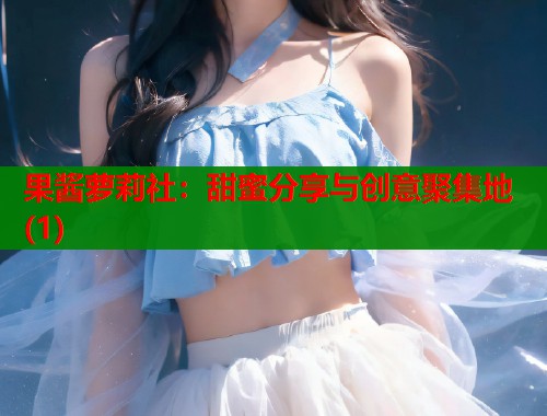 果酱萝莉社：甜蜜分享与创意聚集地(1)