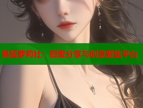 果酱萝莉社：甜蜜分享与创意聚集平台