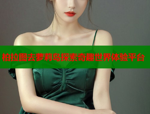 柏拉图去萝莉岛探索奇趣世界体验平台