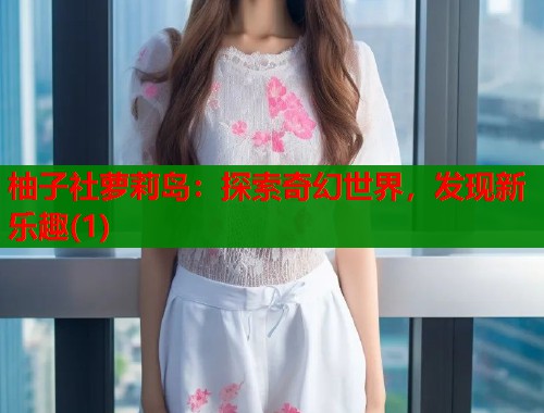 柚子社萝莉岛：探索奇幻世界，发现新乐趣(1)