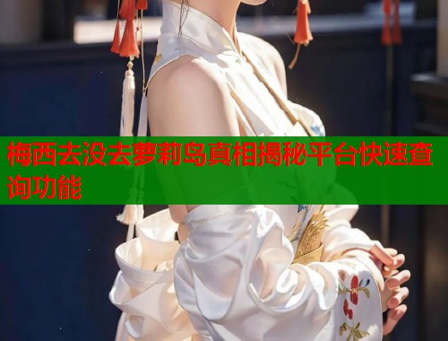 梅西去没去萝莉岛真相揭秘平台快速查询功能