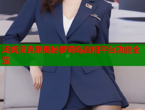 汤姆汉克斯揭秘萝莉岛真相平台功能全览
