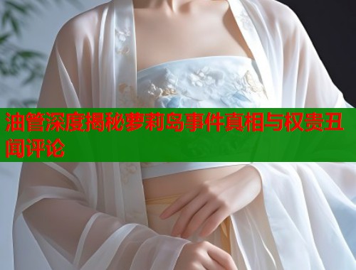油管深度揭秘萝莉岛事件真相与权贵丑闻评论