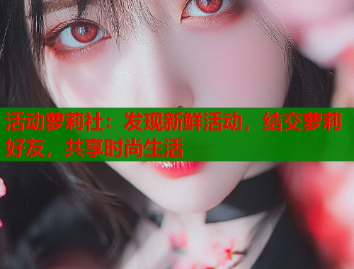 活动萝莉社：发现新鲜活动，结交萝莉好友，共享时尚生活