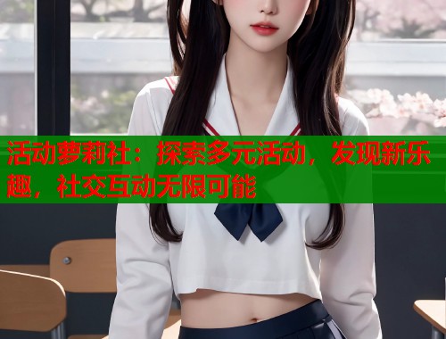 活动萝莉社：探索多元活动，发现新乐趣，社交互动无限可能