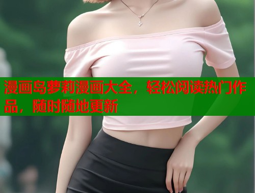漫画岛萝莉漫画大全，轻松阅读热门作品，随时随地更新