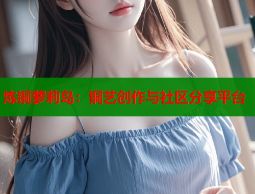 炼铜萝莉岛：铜艺创作与社区分享平台