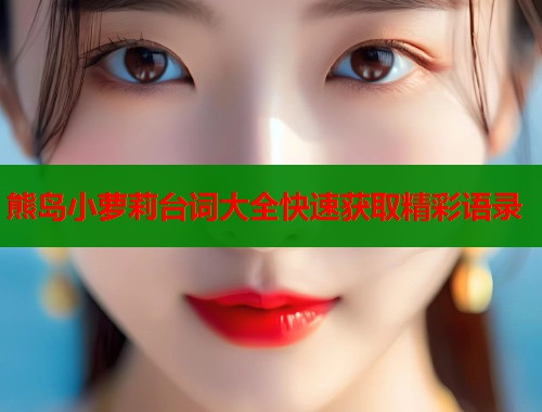 熊岛小萝莉台词大全快速获取精彩语录