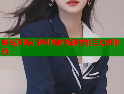 熊岛顶嘴小萝莉陪你畅聊智能互动新体验