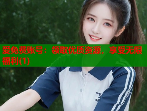 爱免费账号：领取优质资源，享受无限福利(1)