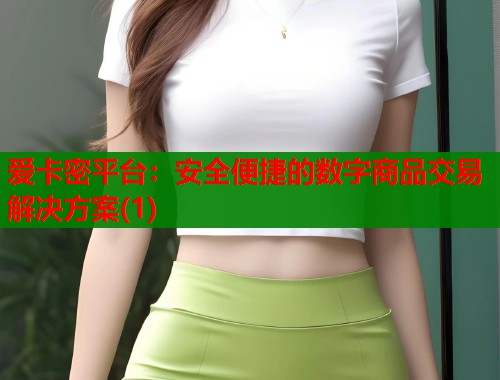 爱卡密平台：安全便捷的数字商品交易解决方案(1)